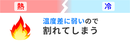 温度差に弱いので割れてしまう